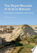 The Royal Mounds of A'ali in Bahrain : the emergence of kingship in early Dilmun /