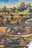 Race and radicalism in the Union Army / Mark A. Lause.