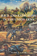 Race and radicalism in the Union Army / Mark A. Lause.