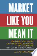 Market like you mean it : engage customers, create brand believers, and gain fans for everything you sell /