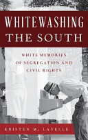 Whitewashing the South : white memories of segregation and civil rights / Kristen M. Lavelle.