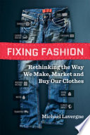 Fixing fashion : rethinking the way we make, market and buy our clothes / Michael Lavergne.