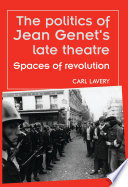 The politics of Jean Genet's late theatre : spaces of revolution / Carl Lavery.
