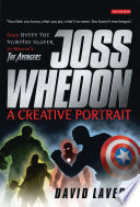 Joss Whedon, a creative portrait : from Buffy the Vampire Slayer to Marvel's The Avengers / David Lavery.