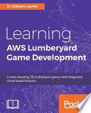 Learning AWS Lumberyard game development : create stunning 3D multiplayer games with integrated cloud-based features /