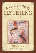 A concise history of fly fishing / Glenn Law ; [with a pref. by Lefty Kreh ; color photography by Egmont Van Dyck ; illustrated by Rod Walinchus]