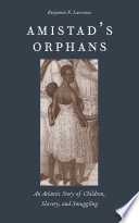 Amistad's orphans : an Atlantic story of children, slavery, and smuggling /