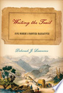 Writing the trail : five women's frontier narratives / Deborah Lawrence.