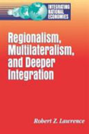 Regionalism, multilateralism, and deeper integration / Robert Z. Lawrence.