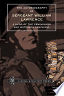 The autobiography of Sergeant William Lawrence : a hero of the Peninsular and Waterloo Campaigns /