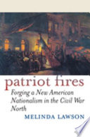 Patriot fires : forging a new American nationalism in the Civil War North / Melinda Lawson.