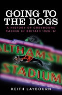 Going to the dogs : a history of greyhound racing in Britain, 1926-2017 /