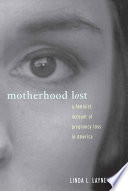 Motherhood lost : a feminist account of pregnancy loss in America / by Linda L. Layne.