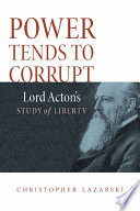 Power tends to corrupt : Lord Acton's study of liberty /