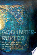 God interrupted : heresy and the European imagination between the world wars / Benjamin Lazier.
