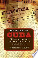 Writing to Cuba : filibustering and Cuban exiles in the United States /