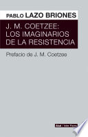 J.M. Coetzee : los imaginarios de la resistencia / Pablo Lazo Briones ; prefacio: J. M. Coetzee.