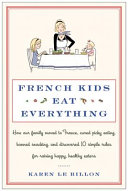 French kids eat everything : how our family moved to France, cured picky eating, banned snacking, and discovered 10 simple rules for raising healthy, happy eaters /