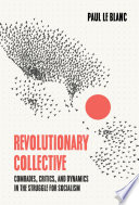 Revolutionary collective : comrades, critics, and dynamics in the struggle for socialism /