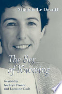 The sex of knowing / Michèle Le Doeuff ; translated from the French by Kathryn Hamer and Lorraine Code.