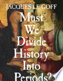 Must we divide history into periods? / Jacques Le Goff ; translated by M.B. DeBevoise.