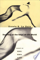 Dancing at the edge of the world : thoughts on words, women, places / Ursula K. Le Guin.
