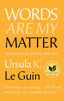 Words are my matter : writings about life and books, 2000-2016 with a journal of a writer's week / Ursula K. Le Guin.