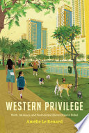 Western privilege : work, intimacy and postcolonial hierarchies in Dubai / Amélie Le Renard.
