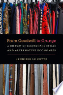 From Goodwill to grunge : a history of secondhand styles and alternative economies / Jennifer Le Zotte.