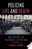 Policing life and death : race, violence, and resistance in Puerto Rico /