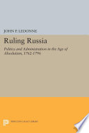 Ruling Russia : politics and administration in the Age of Absolutism, 1762-1796 / John P. LeDonne.