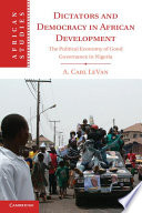 Dictators and democracy in African development : the political economy of good governance in Nigeria / A. Carl LeVan.
