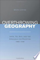 Overthrowing geography : Jaffa, Tel Aviv, and the struggle for Palestine, 1880-1948 /
