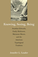 Knowing, seeing, being : Jonathan Edwards, Emily Dickinson, Marianne Moore, and the American typological tradition / Jennifer L. Leader.