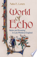 World of echo : noise and knowing in late medieval England / Adin E. Lears.