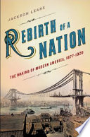Rebirth of a nation : the making of modern America, 1877-1920 / Jackson Lears.