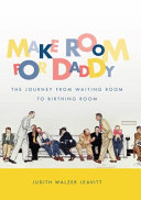 Make Room for Daddy : The Journey from Waiting Room to Birthing Room.
