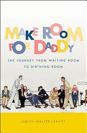 Make room for daddy : the journey from waiting room to birthing room / Judith Walzer Leavitt.