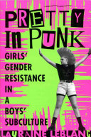 Pretty in punk : girls' gender resistance in a boys' subculture /