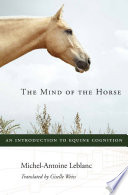 The mind of the horse : an introduction to equine cognition / Michel-Antoine Leblanc ; translated by Giselle Weiss.