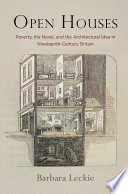 Open houses : poverty, the novel, and the architectural idea in Nineteenth-Century Britain / Barbara Leckie.