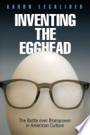 Inventing the egghead the battle over brainpower in American culture / Aaron Lecklider.