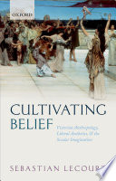 Cultivating belief : Victorian anthropology, liberal aesthetics, and the secular imagination / Sebastian Lecourt.