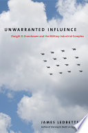 Unwarranted influence : Dwight D. Eisenhower and the military-industrial complex / James Ledbetter.