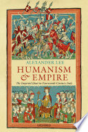 Humanism and empire : the imperial ideal in fourteenth-century Italy / Alexander Lee.