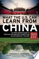 What the U.S. can learn from China : an open-minded guide to treating our greatest competitor as our greatest teacher /