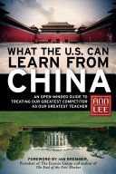 What the U.S. can learn from China : an open-minded guide to treating our greatest competitor as our greatest teacher /