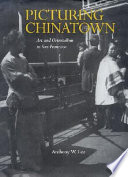 Picturing Chinatown : art and orientalism in San Francisco /