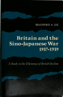 Britain and the Sino-Japanese War, 1937-1939 ; a study in the dilemmas of British decline / [by] Bradford A. Lee.