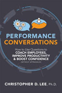 Performance conversations : how to use questions to coach employees, improve productivity, and boost confidence (without appraisals!) /